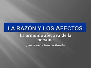 La armonía afectiva de la
       persona
   Juan Ramón Garcia-Morato
 
