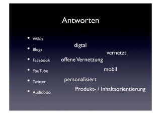 Antworten	


•  Wikis	

                       digtal	

•  Blogs	

                             vernetzt	

•  Facebook	

   offene Vernetzung	

•  YouTube	

                         mobil	


•  Twitter	

     personalisiert	


•  Audioboo	

         Produkt- / Inhaltsorientierung	

 