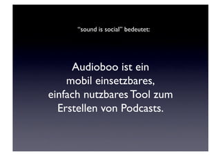 “sound is social” bedeutet: 	





     Audioboo ist ein 
    mobil einsetzbares,
einfach nutzbares Tool zum
  Erstellen von Podcasts.	

 