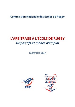 Commission Nationale des Ecoles de Rugby
L’ARBITRAGE A L’ECOLE DE RUGBY
Dispositifs et modes d’emploi
Septembre 2017
 