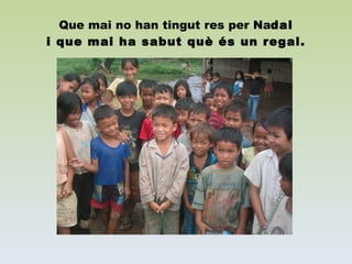 Que mai no han tingut res per Na dal i que mai ha sabut què és un regal. 