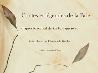 Contes et légendes de la Brie d’après le recueil de  La Brie qui R êve textes choisis par Christian de Bartillat Edition Presses du Village 