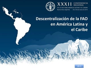 Descentralización de la FAO
       en América Latina y
                   el Caribe




                      28-3
 