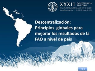 Descentralización:
Principios globales para
mejorar los resultados de la
FAO a nivel de país




                       24-3
 
