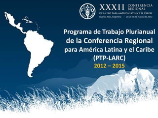 Programa de Trabajo Plurianual
de la Conferencia Regional
para América Latina y el Caribe
        (PTP-LARC)
          2012 – 2015
 