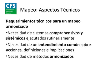 Mapeo: Aspectos Técnicos
Requerimientos técnicos para un mapeo
armonizado
•Necesidad de sistemas comprehensivos y
sistémicos ejecutados rutinariamente
•Necesidad de un entendimiento común sobre
acciones, definiciones e implicaciones
•Necesidad de métodos armonizados
 