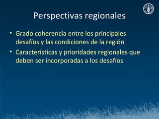 Perspectivas regionales
• Grado coherencia entre los principales
  desafíos y las condiciones de la región
• Características y prioridades regionales que
  deben ser incorporadas a los desafíos
 