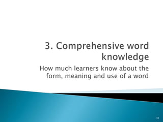 How much learners know about the
form, meaning and use of a word
32
 