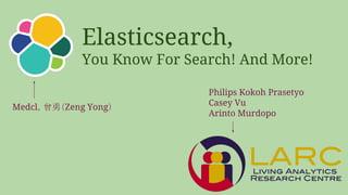 Elasticsearch,
You Know For Search! And More!
Medcl，曾勇（Zeng Yong）
Philips Kokoh Prasetyo
Casey Vu
Arinto Murdopo
 