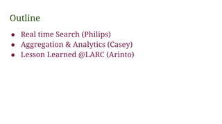 Outline
● Real time Search (Philips)
● Aggregation & Analytics (Casey)
● Lesson Learned @LARC (Arinto)
 