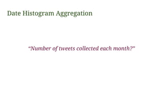 Date Histogram Aggregation
{
“aggs”: {
“numberOfTweetsByMonth ”: {
“date_histogram ”: {
“field”: “ createdAt”,
“interval”:...