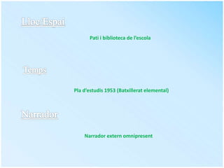 Pla d’estudis 1953 (Batxillerat elemental)
Pati i biblioteca de l’escola
Narrador extern omnipresent
 