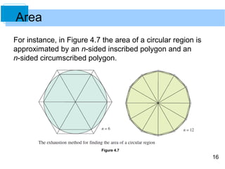 16 
For instance, in Figure 4.7 the area of a circular region is 
approximated by an n-sided inscribed polygon and an 
n-sided circumscribed polygon. 
Figure 4.7 
Area 
 