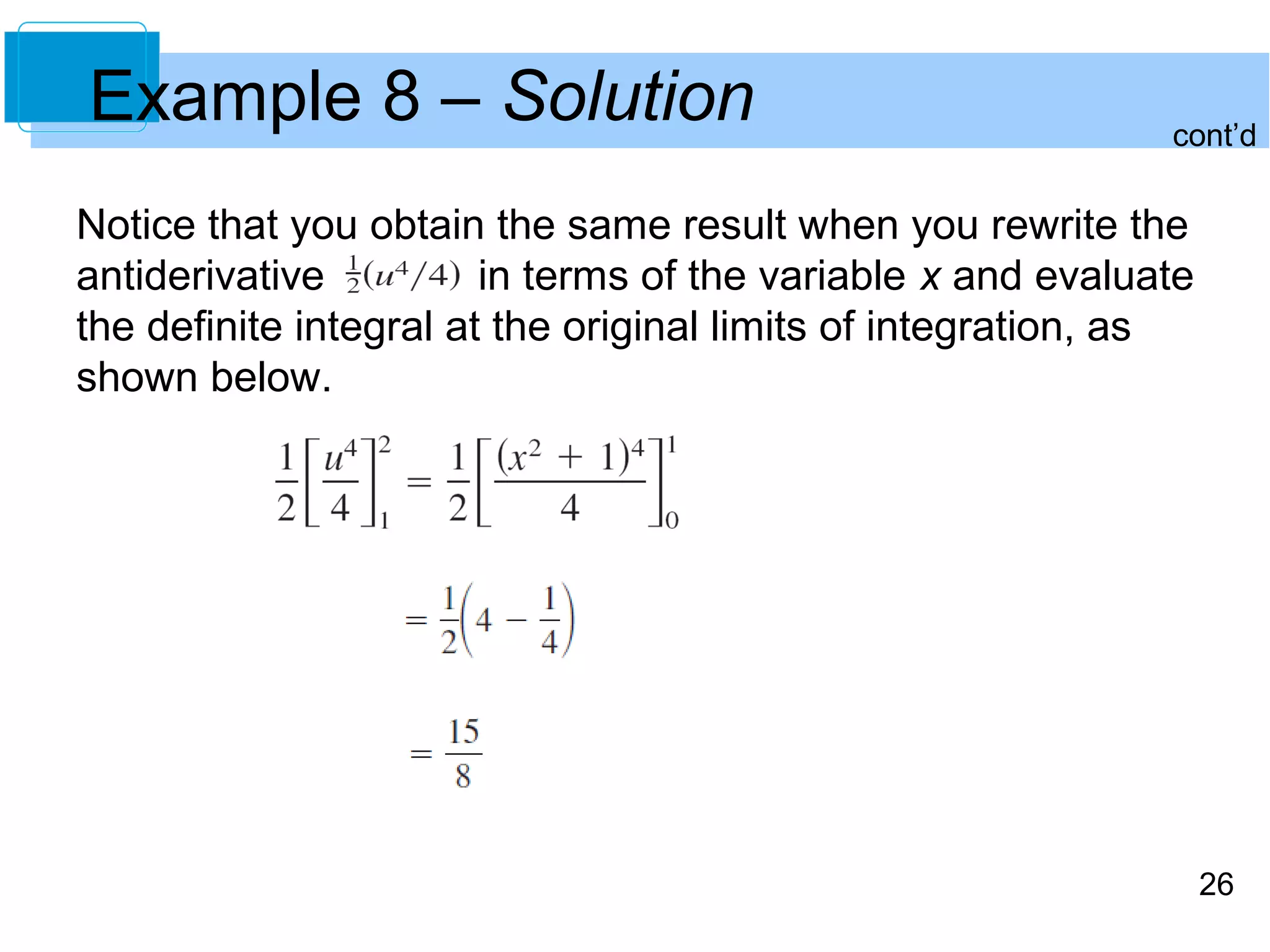 Example 8 – Solution cont’d 
26 
Notice that you obtain the same result when you rewrite the 
antiderivative in terms of the variable x and evaluate 
the definite integral at the original limits of integration, as 
shown below. 
 