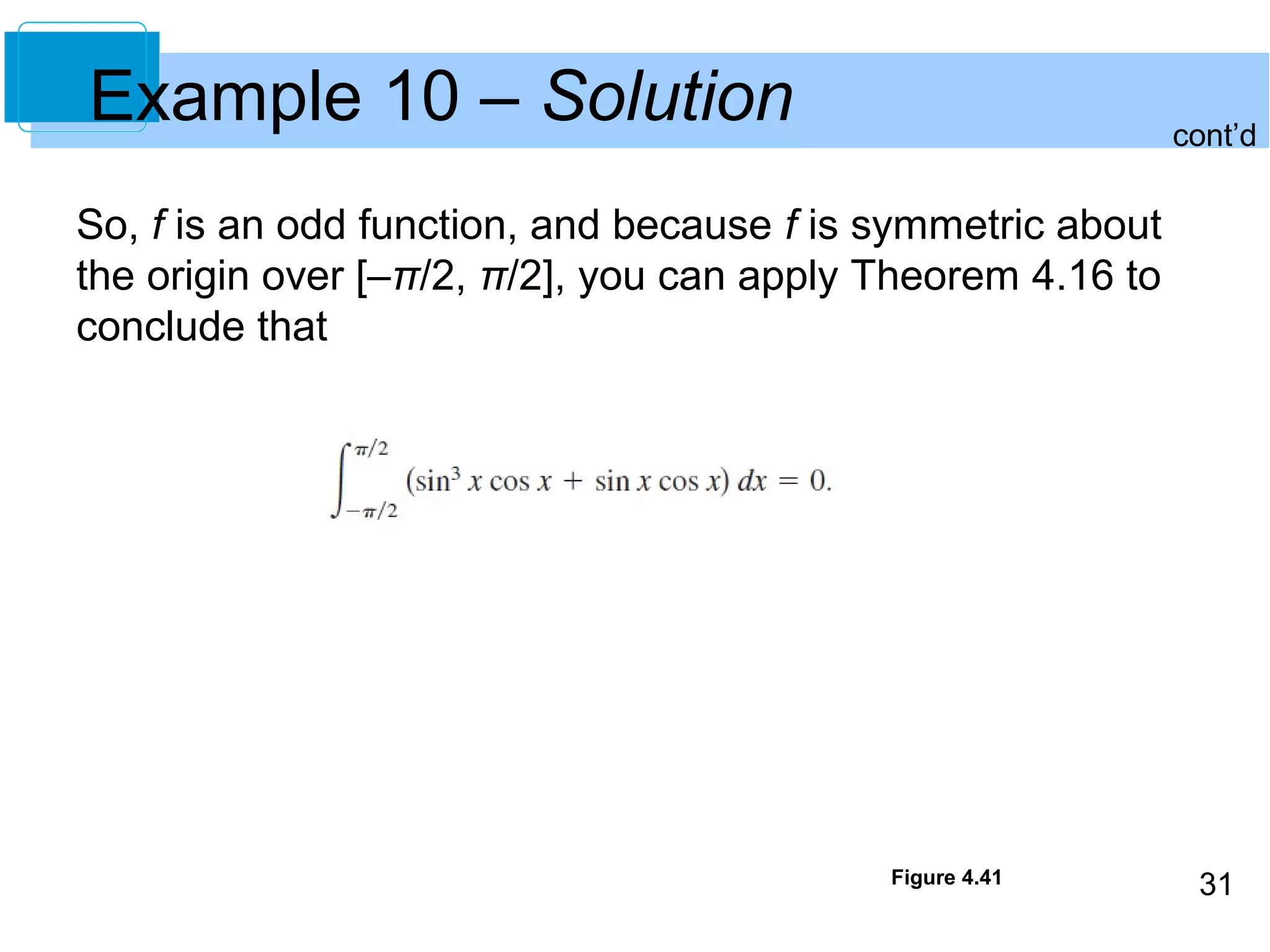 31 
Example 10 – Solution 
So, f is an odd function, and because f is symmetric about 
the origin over [–π/2, π/2], you can apply Theorem 4.16 to 
conclude that 
Figure 4.41 
cont’d 
 