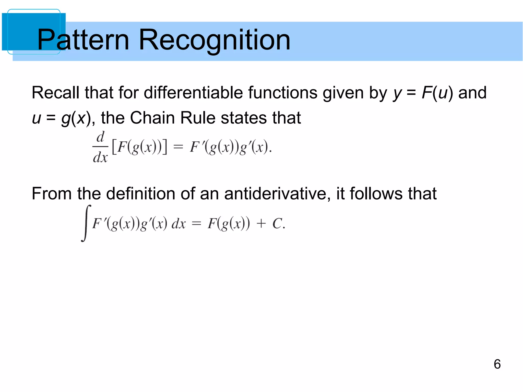 6 
Pattern Recognition 
Recall that for differentiable functions given by y = F(u) and 
u = g(x), the Chain Rule states that 
From the definition of an antiderivative, it follows that 
 