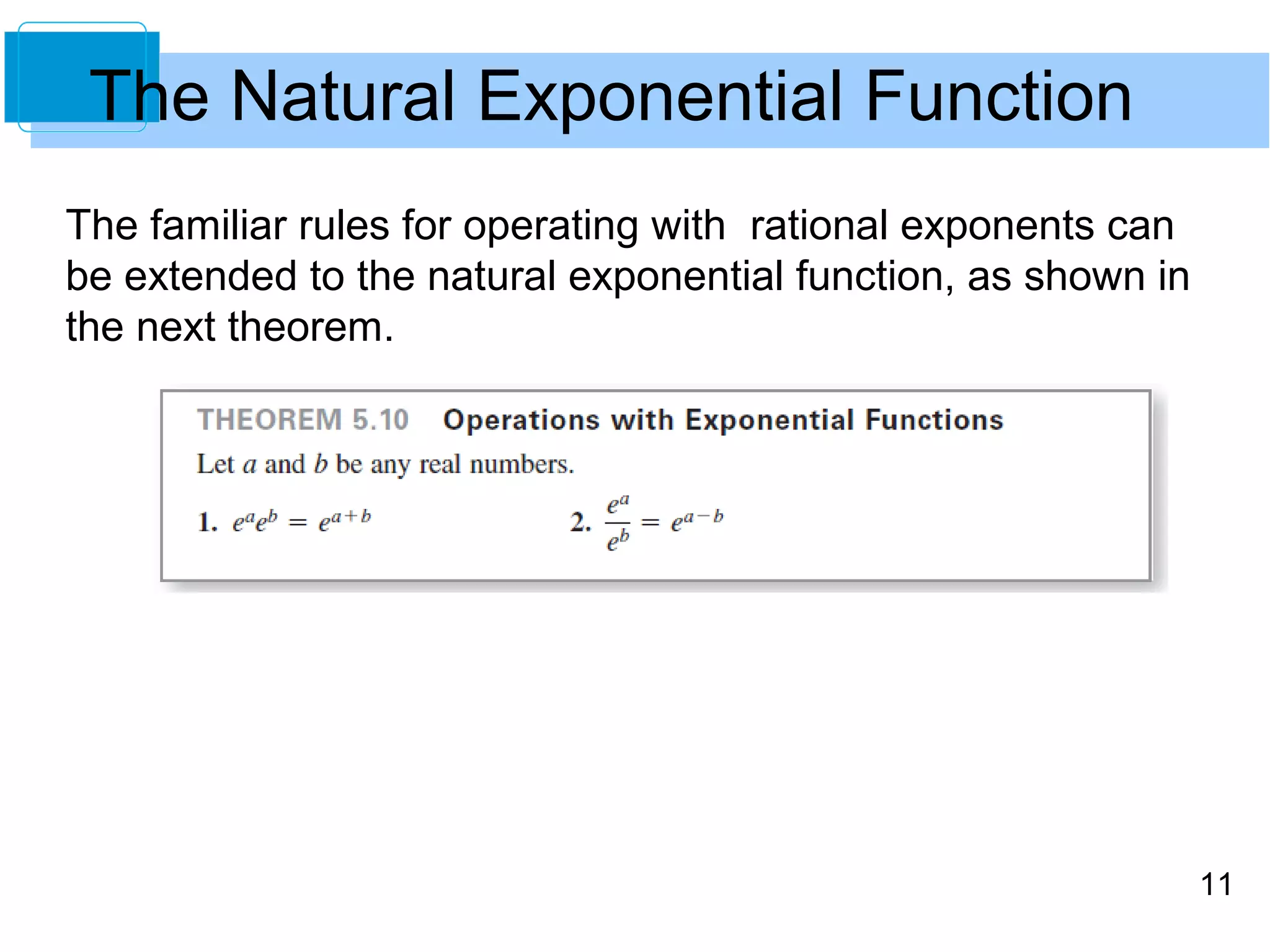 11 
The Natural Exponential Function 
The familiar rules for operating with rational exponents can 
be extended to the natural exponential function, as shown in 
the next theorem. 
 