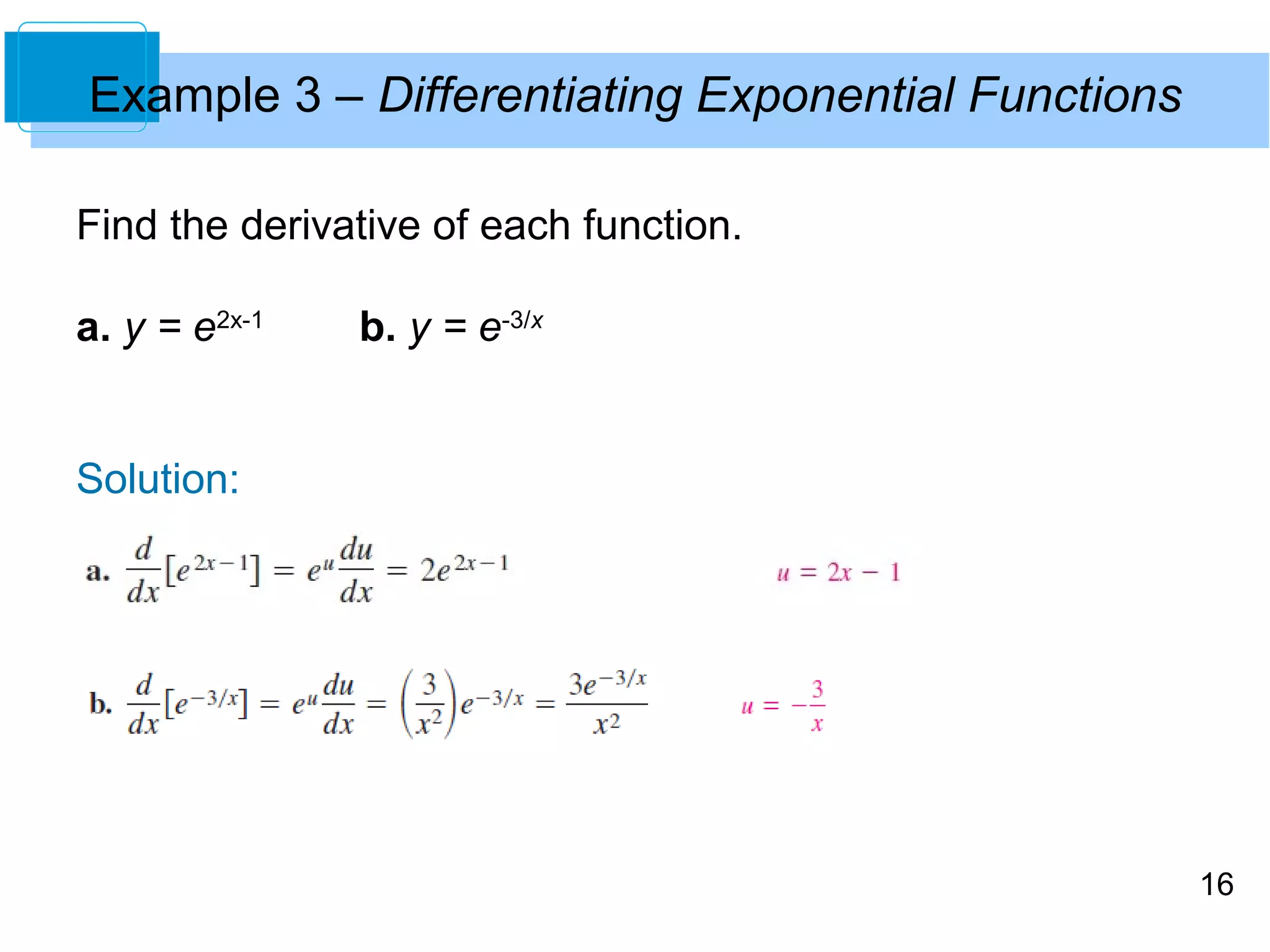 16 
Example 3 – Differentiating Exponential Functions 
Find the derivative of each function. 
a. y = e2x-1 b. y = e-3/x 
Solution: 
 