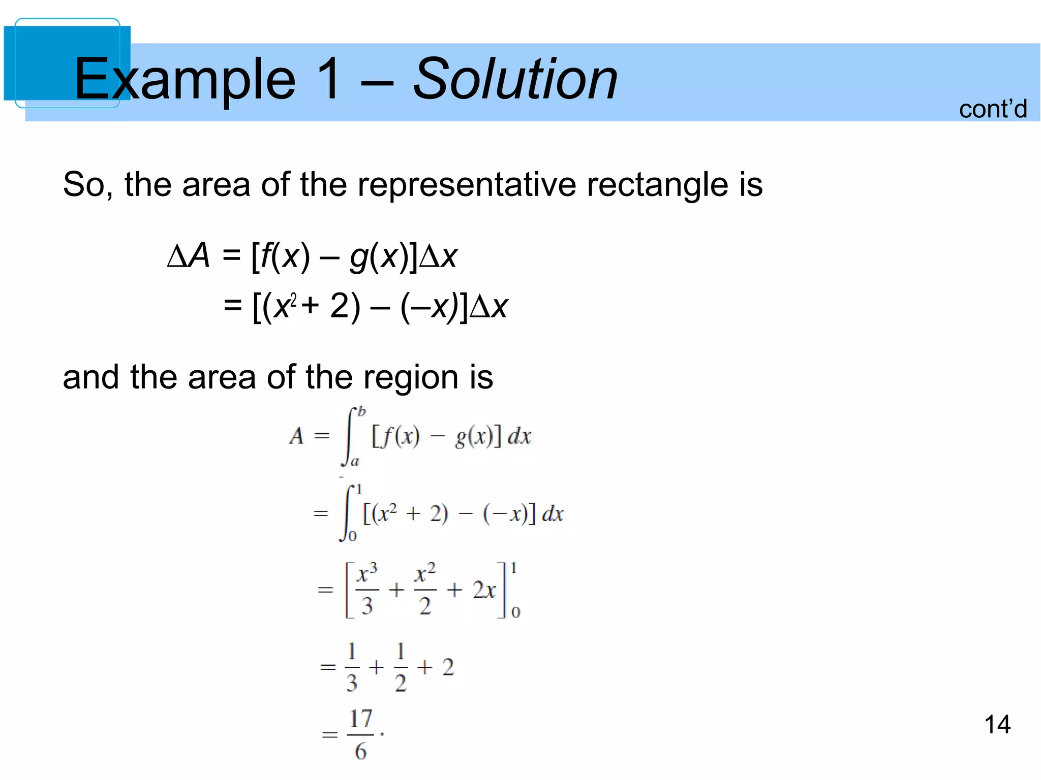 14 
Example 1 – Solution 
So, the area of the representative rectangle is 
DA = [f(x) – g(x)]Dx 
= [(x2 + 2) – (–x)]Dx 
and the area of the region is 
cont’d 
 