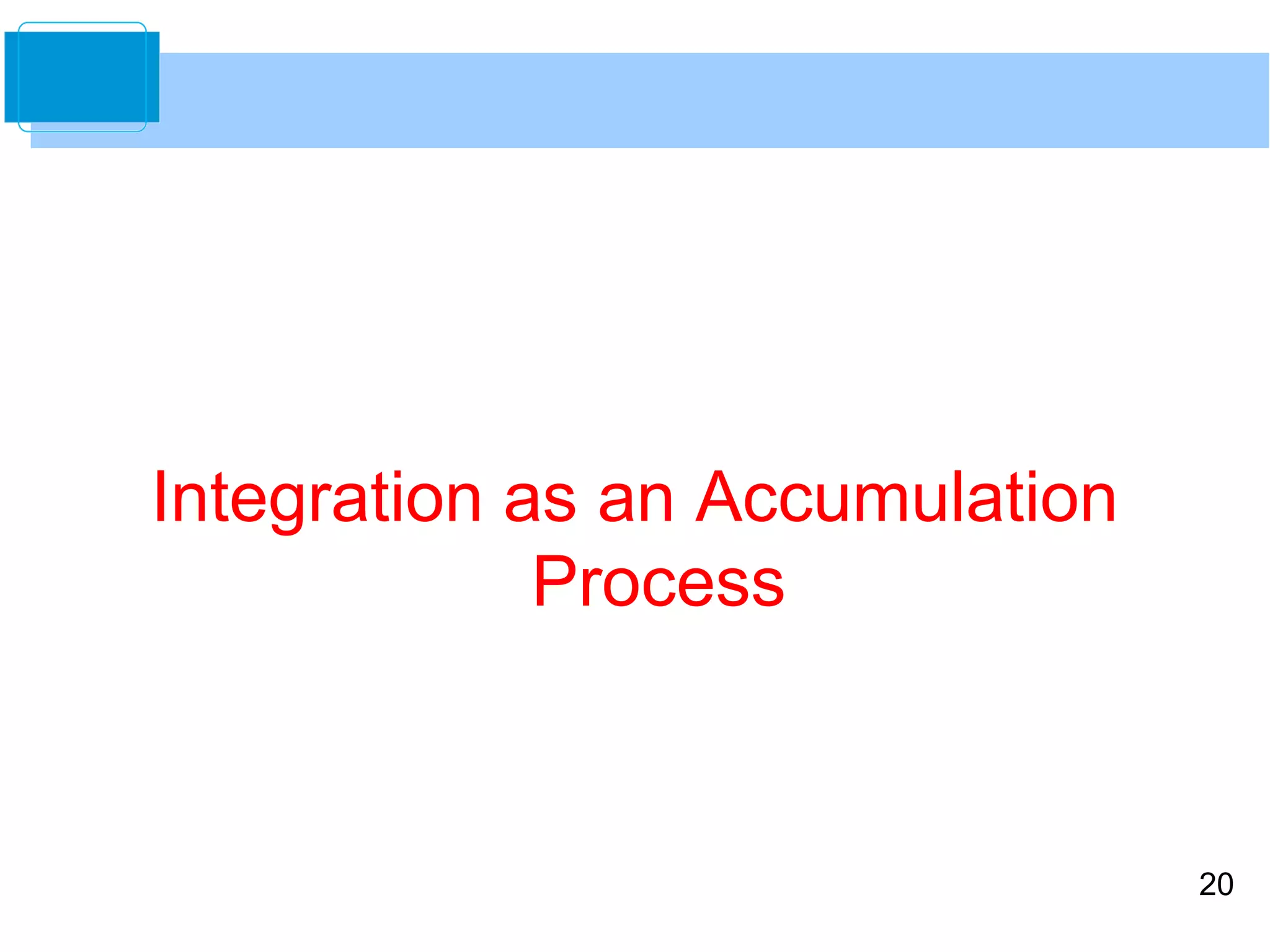 20 
Integration as an Accumulation 
Process 
 