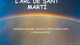 L’ARC DE SANT
MARTÍ
MARIONA SALINAS, VALENTÍ LÓPEZ, MARC MIRÓ
I LÍDIA MONFORT
 