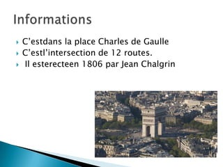 C’estdans la place Charles de GaulleC’estl’intersection de 12 routes. Il esterecteen 1806 par Jean ChalgrinInformations