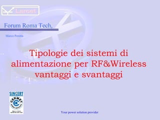 Your power solution provider  Forum Roma Tech, Marco Peretta  Tipologie dei sistemi di alimentazione per RF&Wireless vantaggi e svantaggi 