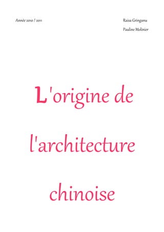 Année 2010 / 2011              Raisa Gringanu
                               Pauline Molinier




            L 'origine de
        l'architecture
                    chinoise
 