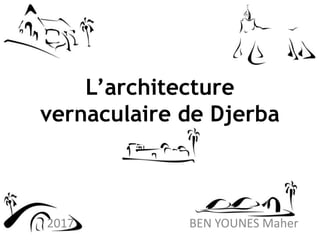 L’architecture
vernaculaire de Djerba
BEN YOUNES Maher2017
 