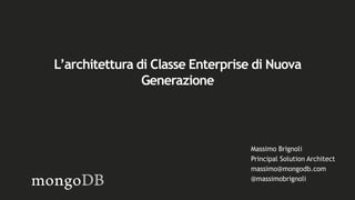 Massimo Brignoli
Principal Solution Architect
massimo@mongodb.com
@massimobrignoli
L’architettura di Classe Enterprise di Nuova
Generazione
 
