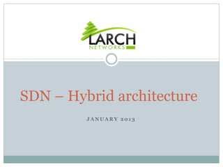 SDN – Hybrid architecture
         JANUARY 2013
 