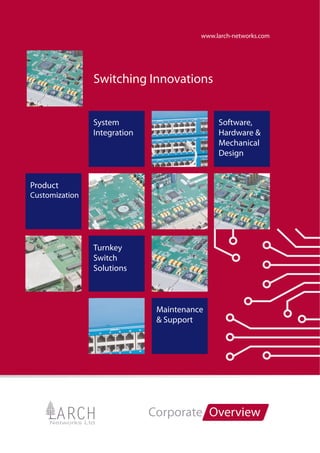 www.larch-networks.com




                Switching Innovations


                System                        Software,
                Integration                   Hardware &
                                              Mechanical
                                              Design


Product
Customization




                Turnkey
                Switch
                Solutions



                               Maintenance
                               & Support




                              Corporate Overview
 