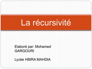La récursivité
Elaboré par: Mohamed
GARGOURI
Lycée HBIRA MAHDIA
 