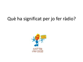 Què ha significat per jo fer ràdio?
 