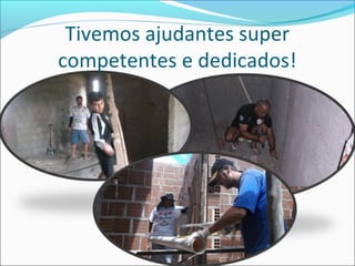 Tivemos ajudantes super
competentes e dedicados!

 