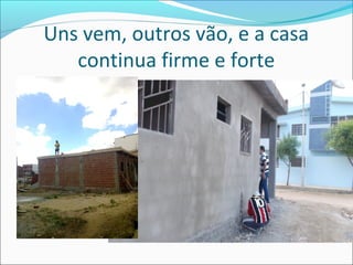 Uns vem, outros vão, e a casa
continua firme e forte

 