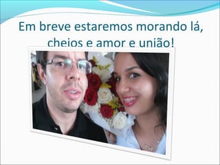Em breve estaremos morando lá,
cheios e amor e união!

 