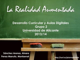 La Realidad Aumentada
Desarrollo Curricular y Aulas Digitales
Grupo 2
Universidad de Alicante
2013/14

Sánchez Arenas, Ainara
Perea Marrufo, Montserrat

http://xurl.es/pizarraportada

 
