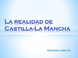 La realidad de
Castilla-La Mancha


           SOUKAINA KHOUYA
 