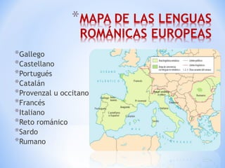 Gallego Castellano Portugués Catalán Provenzal u occitano Francés Italiano Reto románico Sardo Rumano 