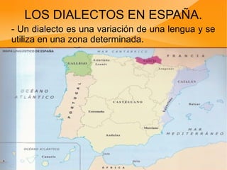 LOS DIALECTOS EN ESPAÑA.
- Un dialecto es una variación de una lengua y se
utiliza en una zona determinada.
 