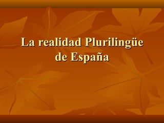La realidad Plurilingüe
      de España
 
