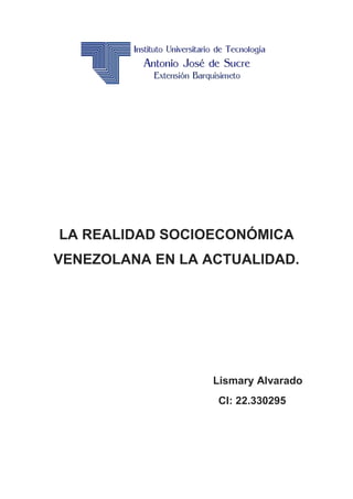 LA REALIDAD SOCIOECONÓMICA
VENEZOLANA EN LA ACTUALIDAD.
Lismary Alvarado
CI: 22.330295
 