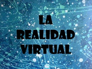 La
realidad
virtual
 