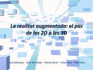 La realitat augmentada: el pas de les 2D a les 3D Eva Dalmases · Jordi Bermúdez · Marina Oliver · Víctor Pons · Pilar Rosa 