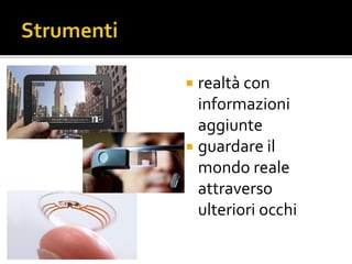  realtà con
informazioni
aggiunte
 guardare il
mondo reale
attraverso
ulteriori occhi
 