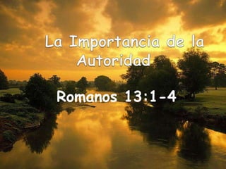 La Importancia de la Autoridad Romanos 13:1-4 
