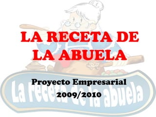 LA RECETA DE
 LA ABUELA
 Proyecto Empresarial
      2009/2010
 