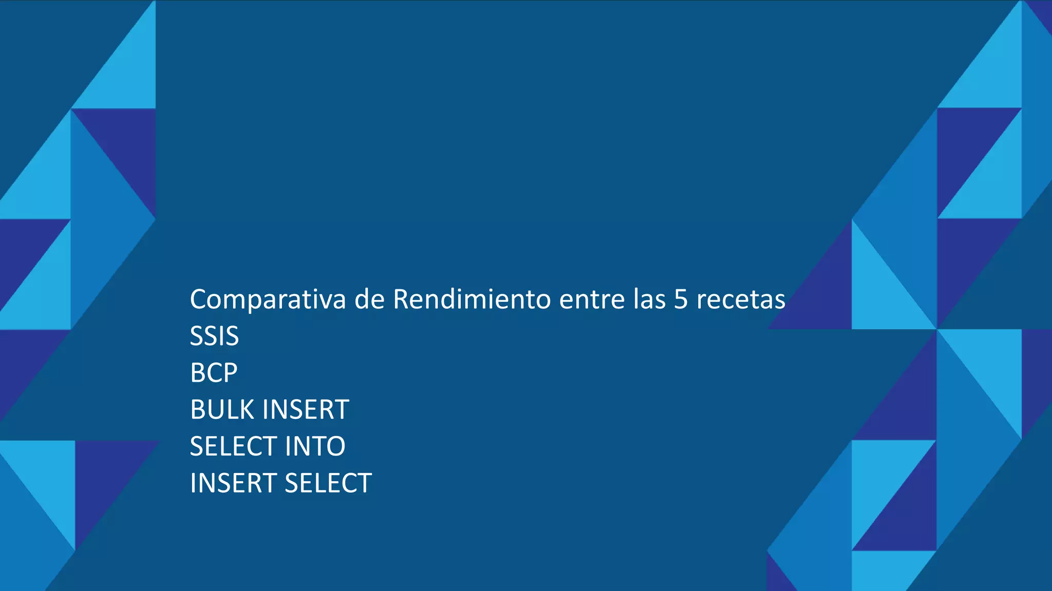 Comparativa de Rendimiento entre las 5 recetas
SSIS
BCP
BULK INSERT
SELECT INTO
INSERT SELECT
 
