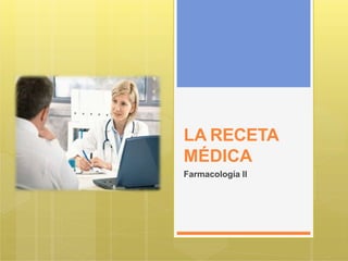 LA RECETA
MÉDICA
Farmacología II
 